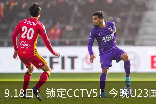 9.18日：锁定CCTV5！今晚U23国足亚运会首秀，毛伟杰能不能首发？三大超龄球员入选